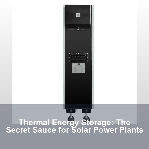 Thermal Energy Storage: The Secret Sauce for Solar Power Plants
